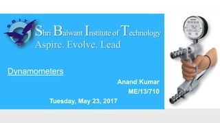 Dynamometers
Anand Kumar
ME/13/710
Tuesday, May 23, 2017
 