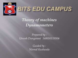 Theory of machines
Dynamometers
Prepared by :
Urvesh Dungarani 140050119506
Guided by :
Nirmal Kushwala
 