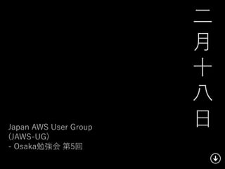 ⼆二
                          ⽉月
                          ⼗十
                          ⼋八
Japan  AWS  User  Group   ⽇日
(JAWS-‑UG)  
-‑  Osaka勉強会  第5回
 
