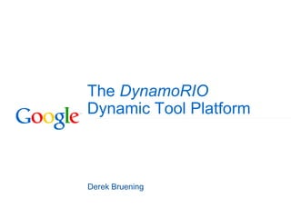 The DynamoRIO
Dynamic Tool Platform



Derek Bruening
 