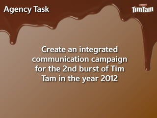 Agency Task



         Create an integrated
      communication campaign
       for the 2nd burst of Tim
         Tam in the year 2012
 
