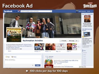 Facebook Ad
                                              Find Your Happiness




                                               Temukan kebahagian
                                                 kecil TimTam dan
                                               menangkan hadiahnya!




        •   100 clicks per day for 100 days
 
