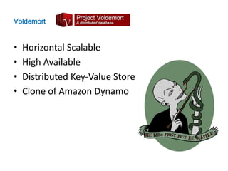 Voldemort


•   Horizontal Scalable
•   High Available
•   Distributed Key-Value Store
•   Clone of Amazon Dynamo
 