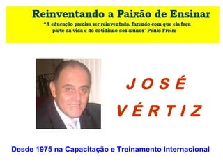 J O S É
V É R T I Z
Desde 1975 na Capacitação e Treinamento Internacional
 