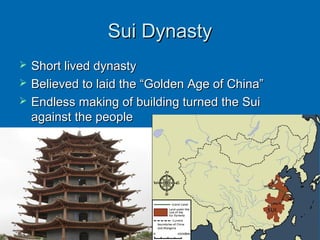 Sui DynastySui Dynasty
 Short lived dynastyShort lived dynasty
 Believed to laid the “Golden Age of China”Believed to laid the “Golden Age of China”
 Endless making of building turned the SuiEndless making of building turned the Sui
against the peopleagainst the people
 