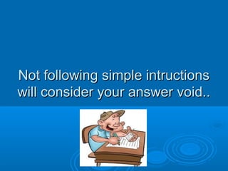 Not following simple intructionsNot following simple intructions
will consider your answer void..will consider your answer void..
 