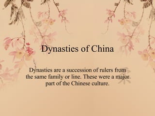 Dynasties of China Dynasties are a succession of rulers from the same family or line. These were a major part of the Chinese culture. 