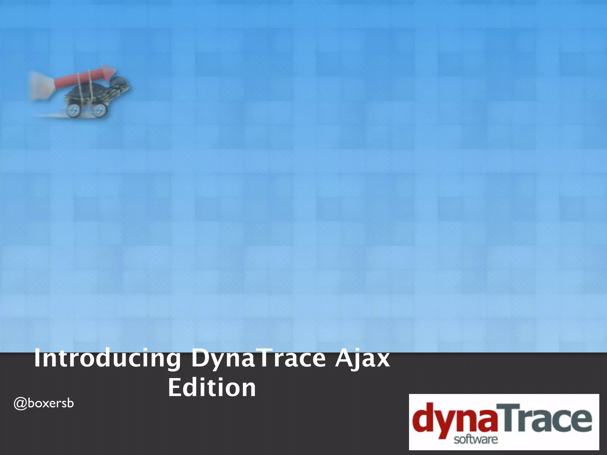 Introducing DynaTrace Ajax
@boxersb
            Edition
 