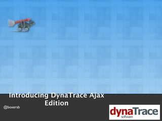 Introducing DynaTrace Ajax
@boxersb
            Edition
 