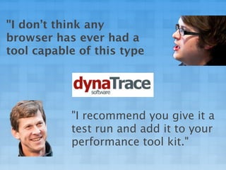 "I don’t think any
browser has ever had a
tool capable of this type




           "I recommend you give it a
           test run and add it to your
           performance tool kit."
 