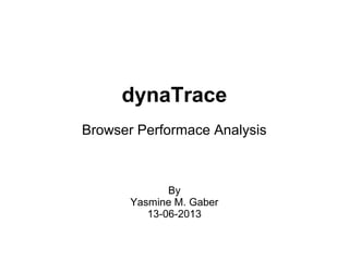 dynaTrace
Browser Performace Analysis
By
Yasmine M. Gaber
13-06-2013
 