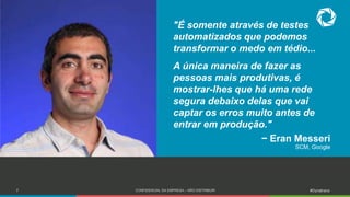 7 CONFIDENCIAL DA EMPRESA – NÃO DISTRIBUIR #Dynatrace
Insert headshot
image here
"É somente através de testes
automatizados que podemos
transformar o medo em tédio...
A única maneira de fazer as
pessoas mais produtivas, é
mostrar-lhes que há uma rede
segura debaixo delas que vai
captar os erros muito antes de
entrar em produção."
− Eran Messeri
SCM, Google
 