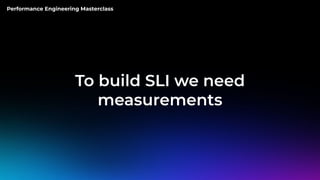 Performance Engineering Masterclass
To build SLI we need
measurements
 