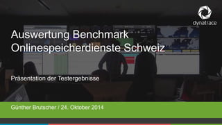 Auswertung Benchmark 
Onlinespeicherdienste Schweiz 
Präsentation der Testergebnisse 
Günther Brutscher / 24. Oktober 2014 
1 COMPANY CONFIDENTIAL – DO NOT DISTRIBUTE #Dynatrace 
 
