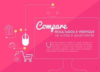 11
Compare
U
ma boa prática é basear os atuais cálculos em
throughput de pico com os anteriores e similares.
Com isso é possível fazer previsões de acordo
com o aumento esperado, a partir desse comparativo,
adicionando mais 50%, por segurança.
resultados e verifique
se a rota é ascendente
 