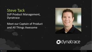 Steve Tack
SVP Product Management,
Dynatrace
Meet our Captain of Product
and All Things Awesome
#Perform2018
 
