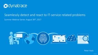 confidential
Seamlessly detect and react to IT-service related problems
Summer Webinar Series: August 30th, 2017
Peter Hack
 