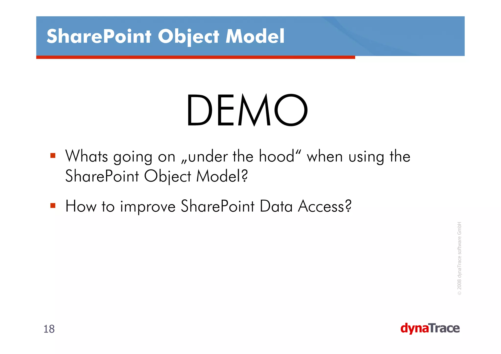 SharePoint Object Model



                    DEMO
     Whats going on „under the hood“ when using the
     SharePoint Object Model?
     How to improve SharePoint Data Access?




                                                       © 2008 dynaTrace software GmbH
18                                                    18
 