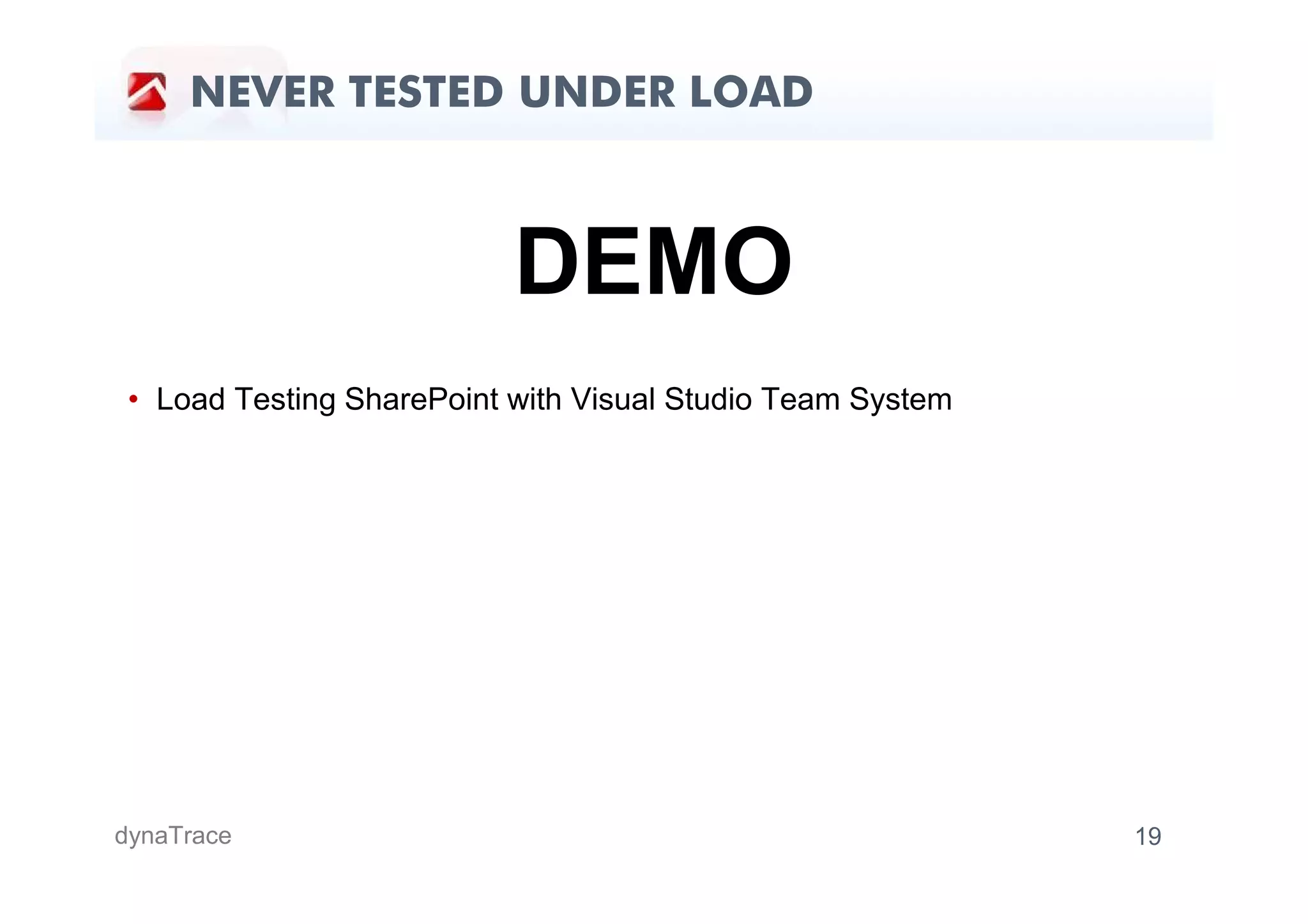 NEVER TESTED UNDER LOAD



                           DEMO
 • Load Testing SharePoint with Visual Studio Team System




dynaTrace                                                   19
 