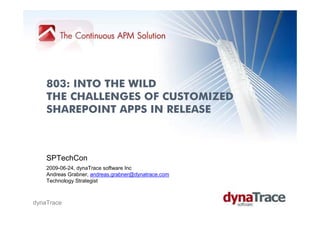 803: INTO THE WILD
    THE CHALLENGES OF CUSTOMIZED
    SHAREPOINT APPS IN RELEASE



    SPTechCon
    2009-06-24, dynaTrace software Inc
    Andreas Grabner, andreas.grabner@dynatrace.com
    Technology Strategist



dynaTrace
 