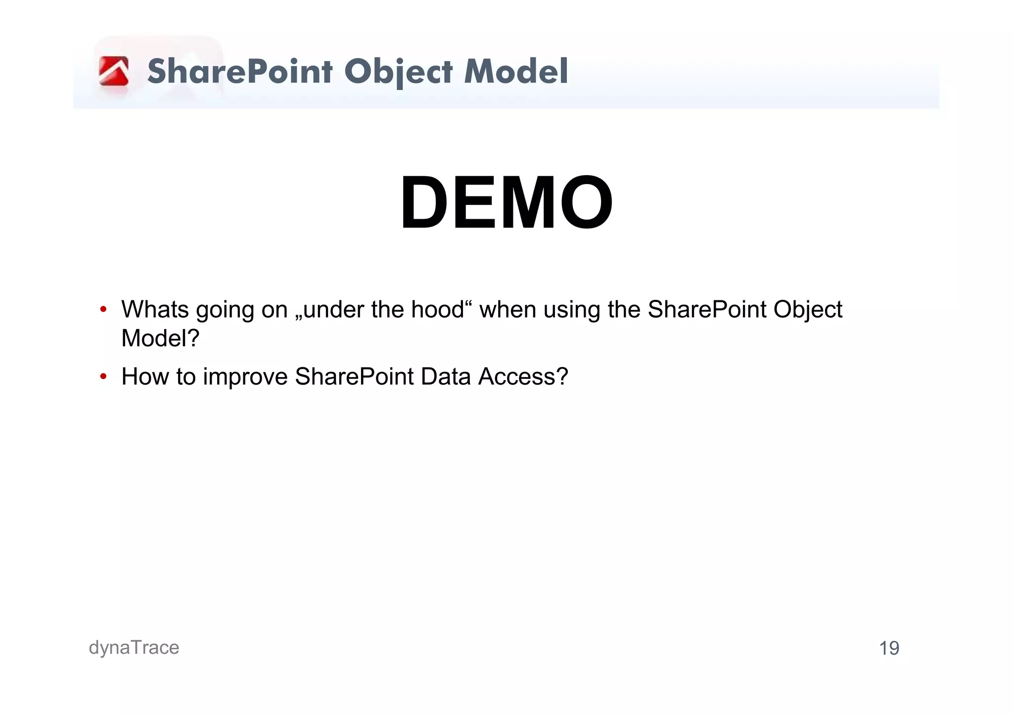 SharePoint Object Model



                           DEMO
 • Whats going on „under the hood“ when using the SharePoint Object
   Model?
 • How to improve SharePoint Data Access?




dynaTrace                                                             19
 