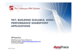907: BUILDING SCALABLE, HIGH-
    PERFORMANCE SHAREPOINT
    APPLICATIONS



    SPTechCon
    2009-06-24, dynaTrace software Inc
    Andreas Grabner, andreas.grabner@dynatrace.com
    Technology Strategist



dynaTrace
 