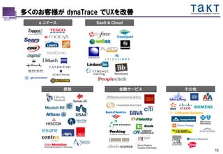 多くのお客様が dynaTrace でUXを改善             Technology and Knowledge for Tomorrow




   e コマース        SaaS & Cloud




            保険             金融サービス   その他




                                                                    12
 