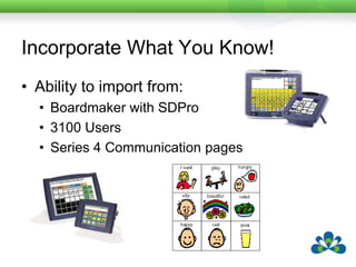 Incorporate What You Know!Ability to import from:Boardmaker with SDPro3100 UsersSeries 4 Communication pages