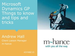 #DYNBC15
Microsoft
Dynamics GP
Things to know
and tips and
tricks
Andrew Hall
Client Liaison Manager
m-hance
 