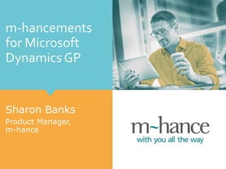m-hancements
for Microsoft
Dynamics GP
Sharon Banks
Product Manager,
m-hance
 