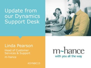 #DYNBC15
Update from
our Dynamics
Support Desk
Linda Pearson
Head of Customer
Services & Support
m-hance
 
