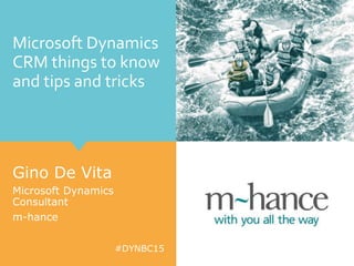 #DYNBC15
Microsoft Dynamics
CRM things to know
and tips and tricks
Gino De Vita
Microsoft Dynamics
Consultant
m-hance
 