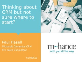 #DYNBC15
Thinking about
CRM but not
sure where to
start?
Paul Hasell
Microsoft Dynamics CRM
Pre-sales Consultant
 