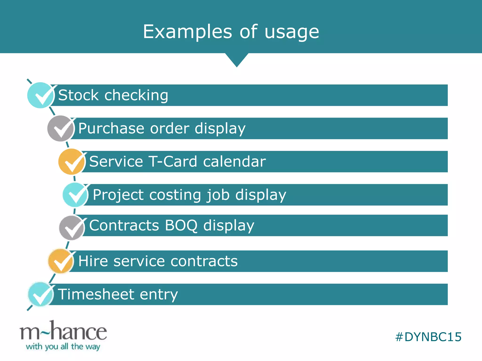 #DYNBC15
Examples of usage
Stock checking
Purchase order display
Service T-Card calendar
Project costing job display
Contracts BOQ display
Hire service contracts
Timesheet entry