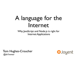 A language for the
                Internet
           Why JavaScript and Node.js is right for
                   Internet Applications




Tom Hughes-Croucher
@sh1mmer
 