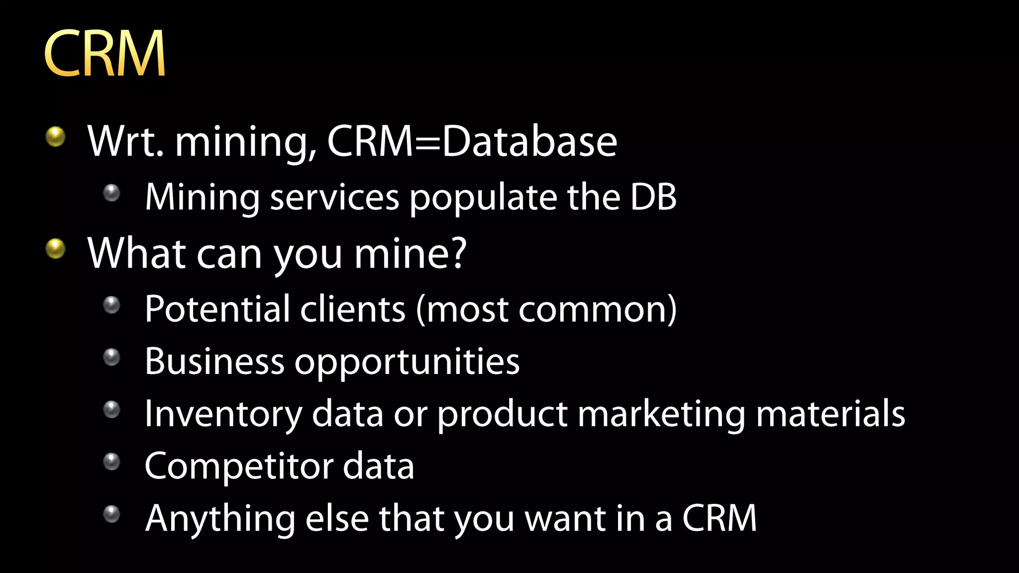 Wrt. mining, CRM=Database
  Mining services populate the DB
What can you mine?
  Potential clients (most common)
  Business opportunities
  Inventory data or product marketing materials
  Competitor data
  Anything else that you want in a CRM
 