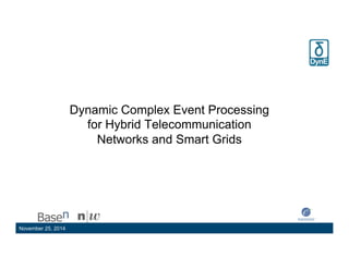 Dynamic Complex Event Processing 
for Hybrid Telecommunication 
Networks and Smart Grids 
November 25, 2014 September, 2012 1 
 