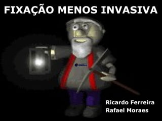 FIXAÇÃO MENOS INVASIVA




              Ricardo Ferreira
              Rafael Moraes
 