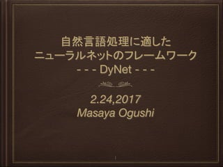 自然言語処理に適した
ニューラルネットのフレームワーク
- - - DyNet - - -
2.24,2017
Masaya Ogushi
1
 
