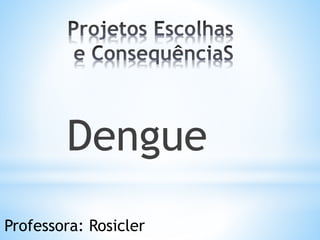 Dengue
Professora: Rosicler
 