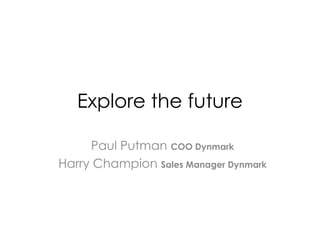 Explore the future

     Paul Putman COO Dynmark
Harry Champion Sales Manager Dynmark
 