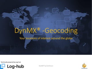 DynMX® -Geocoding
Your locations of interest around the globe
Technically powered by Log-hub
DynMX® by Act2Vision 1
 