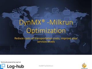 DynMX® -Milkrun
Optimization
Reduce costs of transportation costs, improve your
services levels
Technically powered by Log-hub
DynMX® by Act2Vision 1
 