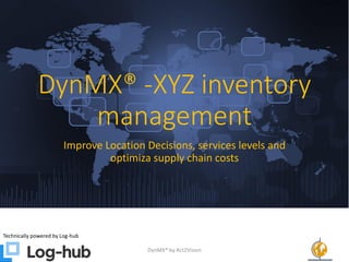 DynMX® -XYZ inventory
management
Improve Location Decisions, services levels and
optimiza supply chain costs
Technically powered by Log-hub
DynMX® by Act2Vision 1
 