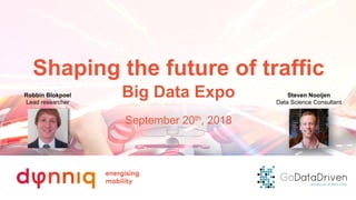 Shaping the future of traffic
Big Data Expo
September 20th, 2018
Robbin Blokpoel
Lead researcher
Steven Nooijen
Data Science Consultant
 