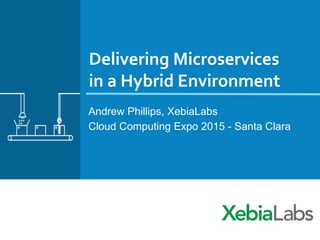 Delivering Microservices
in a Hybrid Environment
Andrew Phillips, XebiaLabs
Cloud Computing Expo 2015 - Santa Clara
 