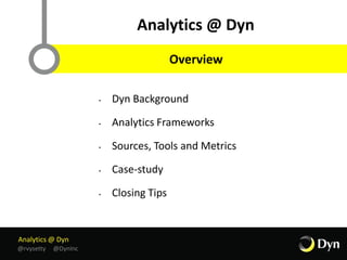 Analytics @ Dyn
@rvysetty @DynInc
Analytics @ Dyn
@rvysetty @DynInc
• Dyn Background
• Analytics Frameworks
• Sources, Tools and Metrics
• Case-study
• Closing Tips
Analytics @ Dyn
Overview
 