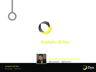 Analytics @ Dyn
@rvysetty @DynInc
Analytics @ Dyn
Raj Vysetty
Director of Strategic Analytics
@rvysetty @Dyninc
 