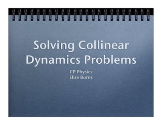 Solving Collinear
Dynamics Problems
       CP Physics
       Elise Burns
 