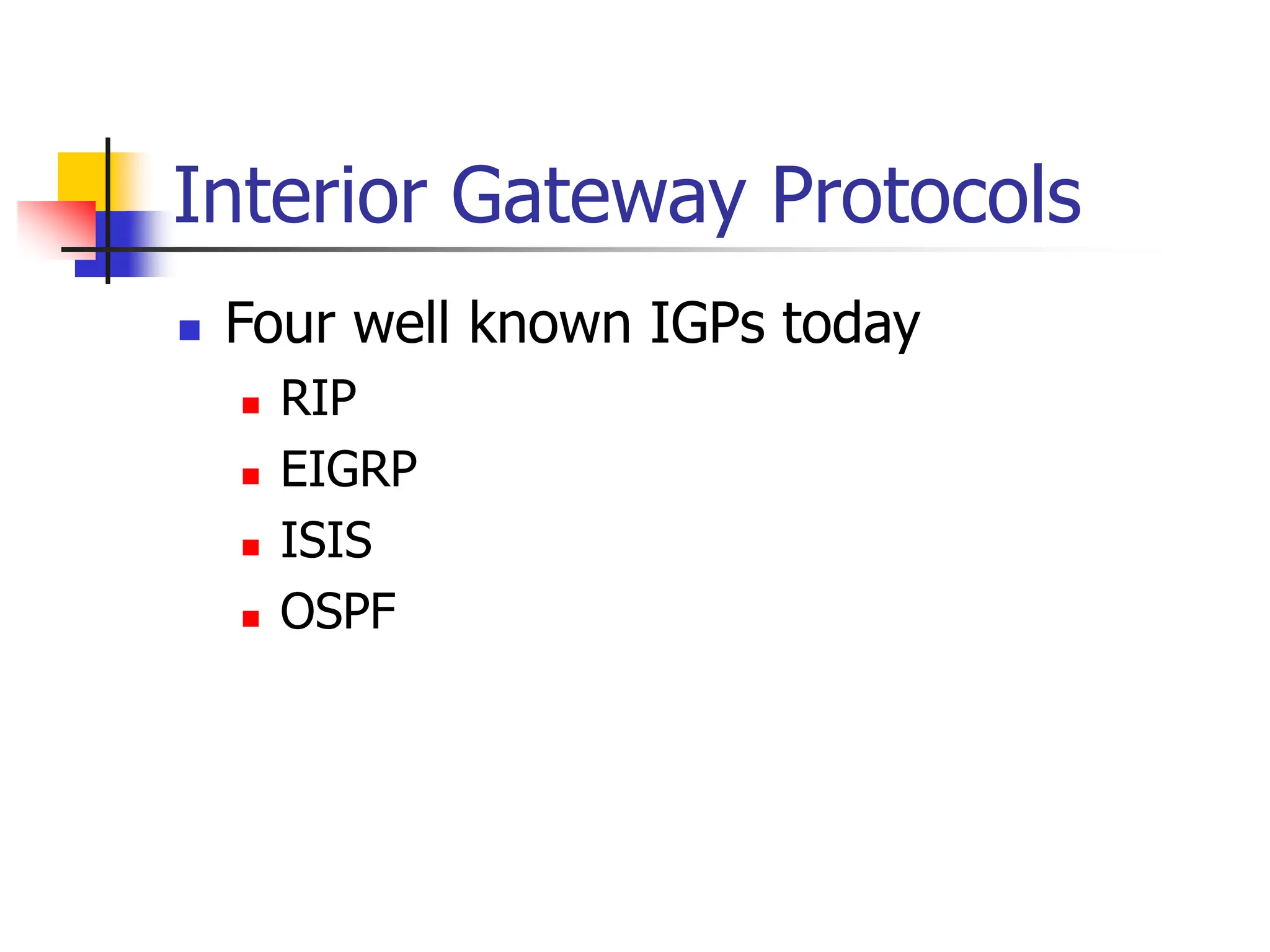 Interior Gateway Protocols
 Four well known IGPs today
 RIP
 EIGRP
 ISIS
 OSPF
 